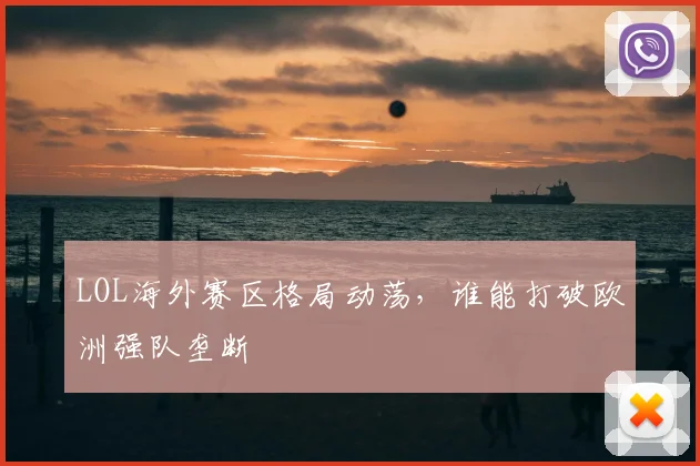 LOL海外赛区格局动荡，谁能打破欧洲强队垄断