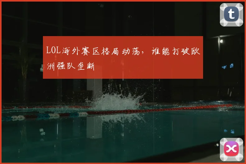 LOL海外赛区格局动荡，谁能打破欧洲强队垄断
