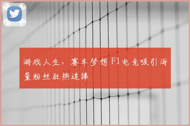 游戏人生，赛车梦想 F1电竞吸引海量粉丝狂热追捧